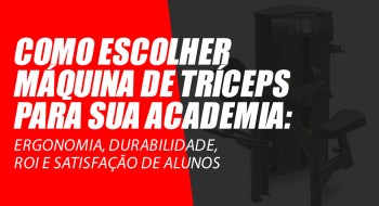 Como escolher máquina de tríceps: Ergonomia, durabilidade, ROI e satisfação de alunos
