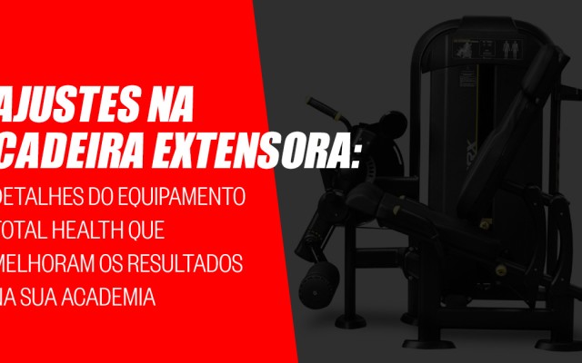 Ajustes na cadeira extensora: Detalhes do equipamento Total Health que melhoram os resultados na sua academia